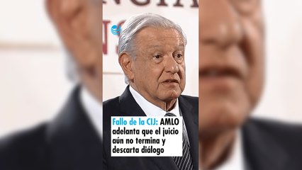 Fallo de la CIJ: AMLO adelanta que el juicio aún no termina y descarta diálogo con Ecuador