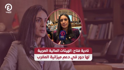 نادية فتاح: الهيئات المالية العربية لها دور في دعم ميزانية المغرب