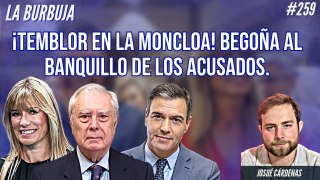 La Burbuja #259: ¡Temblor en la Moncloa! Begoña al banquillo de acusados