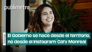 El Gobierno se hace desde el territorio, no desde el Instagram: Caty Monreal