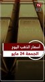 عيار 21 الآن.. سعر الذهب اليوم الجمعة 24-5-2024 بالصاغة