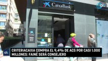 CriteriaCaixa compra el 9,4% de ACS por casi 1.000 millones: Fainé será consejero