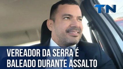Vereador da Serra é baleado durante assalto