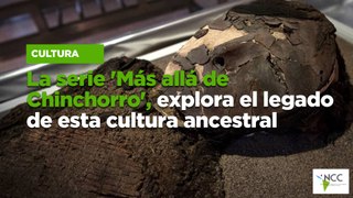 La serie 'Más allá de Chinchorro', explora el legado de esta cultura ancestral