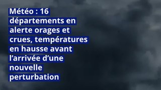 Météo : 16 départements en alerte orages et crues, températures en hausse avant l’arrivée d’une nouvelle perturbation