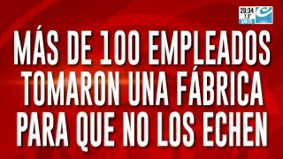 Más de 100 empleados tomaron una fábrica para que no los echen: hablan sus trabajadores