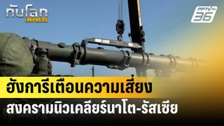 ฮังการีเตือนความเสี่ยงสงครามนิวเคลียร์นาโต-รัสเซีย เพิ่มมากขึ้น| ทันโลกEXPRESS | 26 พ.ค. 67