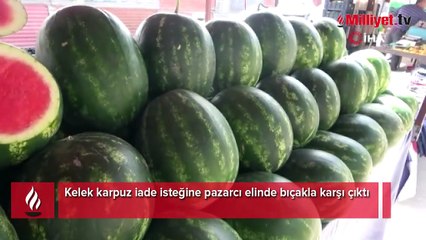 Kelek karpuzu iade etmek istedi! Pazarcı bıçakla karşı çıktı