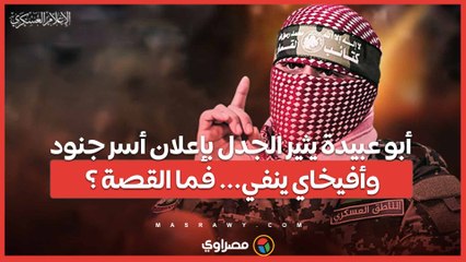 أبو عبيدة يثير الجدل بإعلان أسر جنود.. وأفيخاي ينفي... فما القصة ؟