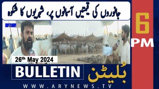 ARY News 6 PM Bulletin News 26th May 2024 | Maweshi Mandi - Latest Update