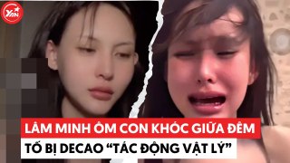 Lâm Minh giữa đêm ôm con khóc trên livestream, tố bị Decao “tác động vật lý”