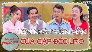 Hôn Nhân Tuyệt Vời #2_Hôn nhân viên mãn của cặp đôi U70,từng bị nhà gái đòi GIẤY HỎI VỢ mới cho cưới