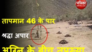 तापमान 46 के पार; श्रद्धा अपार... अग्नि तप के बीच तपस्या, देखें वीडियो