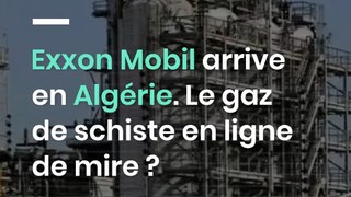 Exxon Mobil arrive en Algérie. Le gaz de schiste en ligne de mire ?