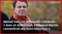 Manuel Valls sur la Nouvelle-Calédonie : « Avec un référendum, Emmanuel Macron commettrait une faute historique »