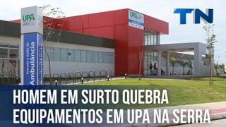 Homem em surto quebra equipamentos em UPA na Serra