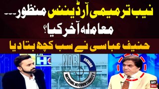 NAB Amendment Ordinance Manzoor... Muamla Akhir Kiya? Hanif Abbasi's Told Every thing