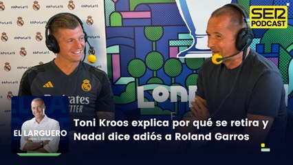 Toni Kroos explica por qué se retira y Nadal dice adiós a Roland Garros