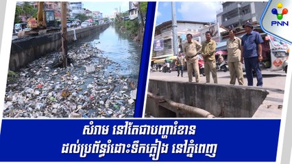 [27-05-24] សំរាម នៅតែជាបញ្ហារំខានដល់ប្រព័ន្ធរំដោះទឹកភ្លៀង នៅភ្នំពេញ