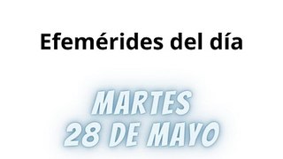 Efemérides Martes 28 Mayo 2024