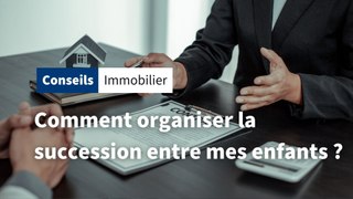 Immo : comment organiser la succession entre mes enfants ?