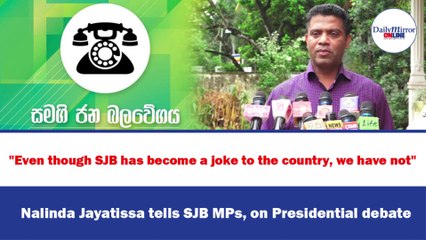 "Even though SJB has become a joke to the country, we have not"  Nalinda Jayatissa tells SJB MPs, on Presidential debate