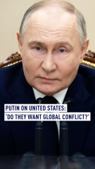 Putin on United States: ‘Do they want global conflict?’