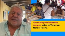 Oposición podría intentar comprar votos en Veracruz: Manuel Huerta