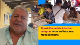 Oposición podría intentar comprar votos en Veracruz: Manuel Huerta