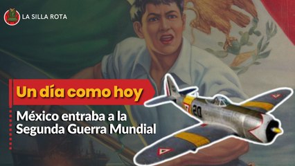 Un día como hoy México le "entró" a la Segunda Guerra Mundial