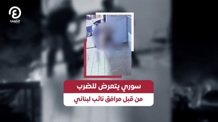 سوري يتعرض للضرب من قبل مرافق نائب لبناني