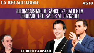 La Retaguardia #510: ¡Hermanísimo de Sánchez! ¡Calienta forrado, que sales al juzgado!