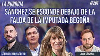 La Burbuja #261: Sánchez se esconde debajo de la falda de la imputada Begoña