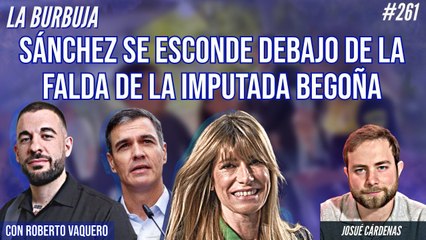 La Burbuja #261: Sánchez se esconde debajo de la falda de la imputada Begoña