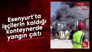 Esenyurt'ta işçilerin kaldığı konteynerde yangın çıktı