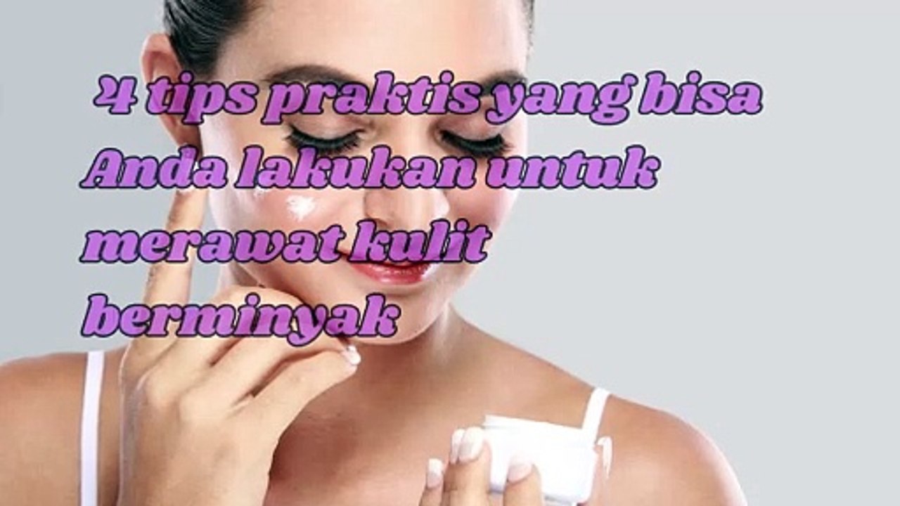 4 Tips Praktis Untuk Merawat Kulit yang Berminyak dan Penyebab Wajah Berminyak