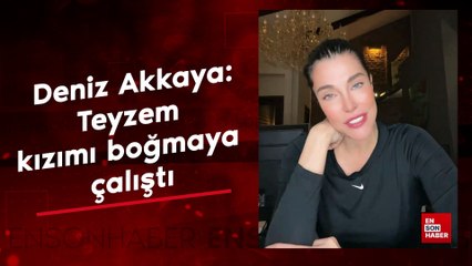 Deniz Akkaya: Teyzem kızımı boğmaya çalıştı