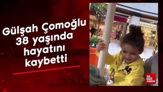 Gülşah Çomoğlu 38 yaşında hayatını kaybetti