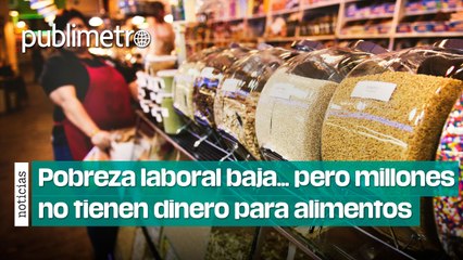 Aunque la pobreza laboral bajó, 45 millones NO TIENEN DINERO para alimentos