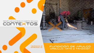 T5 Ep.10 | Fundición de Apulco. Orgullo, arte y tradición - Contextos, reportajes que revelan nuestra realidad