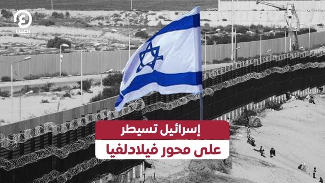 إسرائيل تسيطر على محور فيلادلفيا