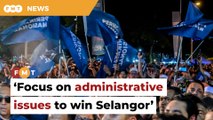 PN must focus on administrative issues to win Selangor, says analyst