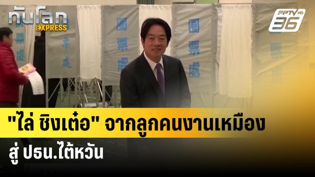 ไล่ ชิงเต๋อ จากลูกคนงานเหมืองสู่ ปธน.ไต้หวัน | ทันโลก EXPRESS | 31 พ.ค. 67