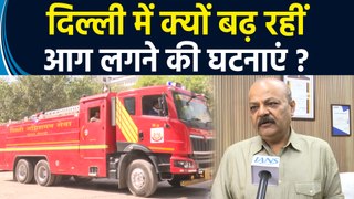 Delhi Fire Safety Dept के Director Atul Garg ने IANS को बताया क्यों बढ़ रहीं आग लगने की घटनाएं