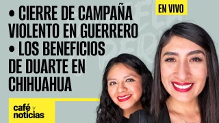 #EnVivo #CaféYNoticias ¬ Cierre de campaña violento en Gro ¬ Los beneficios de Duarte en Chihuahua
