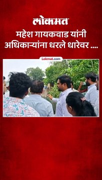 महेश गायकवाड यांनी अधिकाऱ्यांना धरले धारेवर