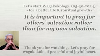 It is important to pray for others’ salvation rather than for my own salvation. 05-30-2024