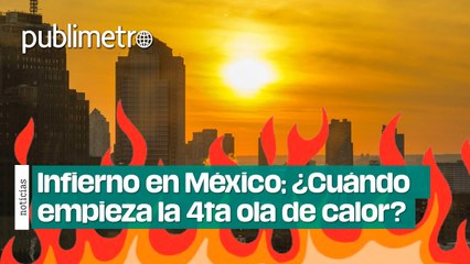 ¿Cuándo empieza la cuarta ola de calor en México?