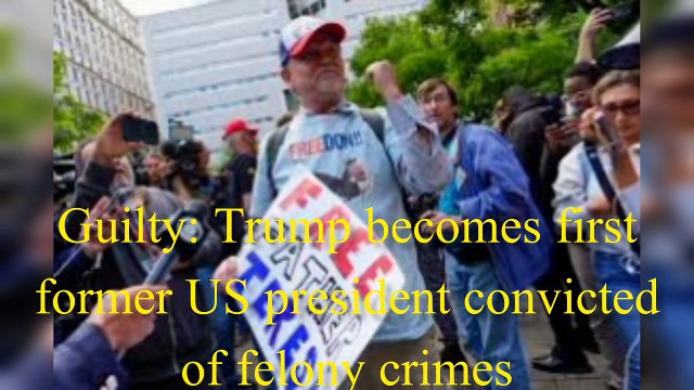 Guilty: Trump becomes first former US president convicted of felony crimes