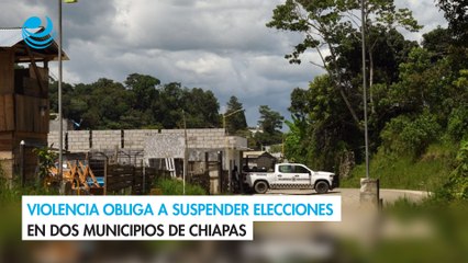 Violencia obliga a suspender elecciones en dos municipios de Chiapas